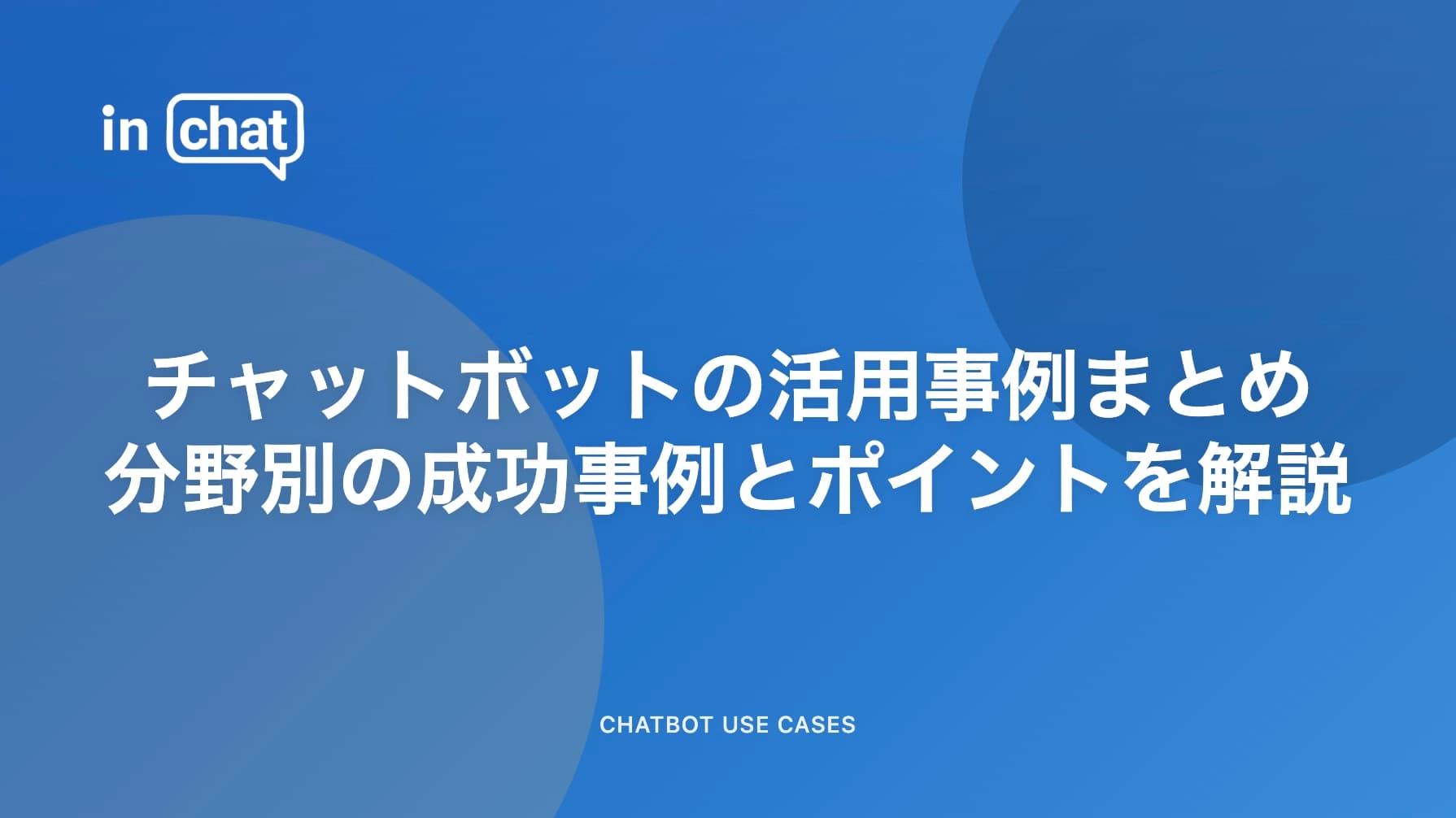 チャットボットの活用事例まとめ|分野別の成功事例とポイントを解説